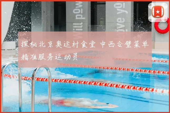 探秘北京奥运村食堂 中西合璧菜单精准服务运动员