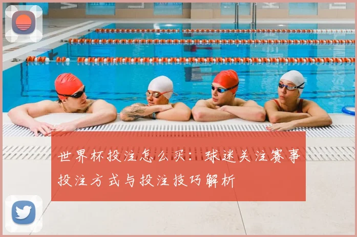 世界杯投注怎么买：球迷关注赛事投注方式与投注技巧解析