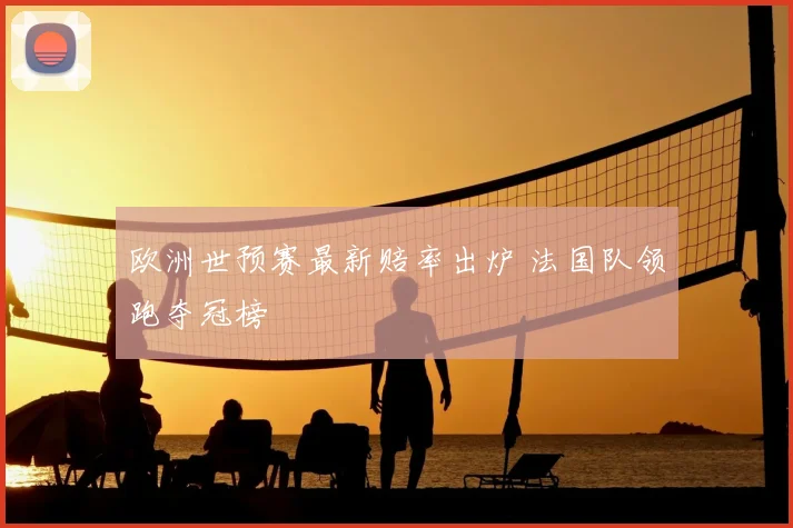 欧洲世预赛最新赔率出炉 法国队领跑夺冠榜