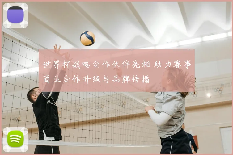 世界杯战略合作伙伴亮相 助力赛事商业合作升级与品牌传播