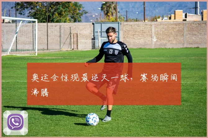 奥运会惊现最逆天一球,赛场瞬间沸腾
