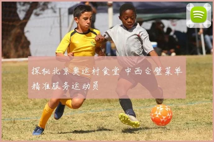 探秘北京奥运村食堂 中西合璧菜单精准服务运动员