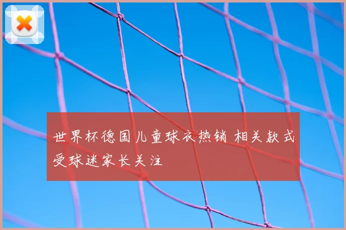世界杯德国儿童球衣热销 相关款式受球迷家长关注