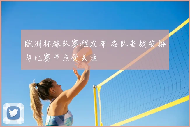 欧洲杯球队赛程发布 各队备战安排与比赛节点受关注